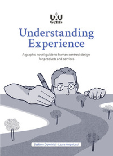 Understanding Experience. A graphic novel guide to human-centred design for products and services - Stefano Dominici - Laura Angelucci