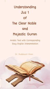 Understanding Juz 1 of the Clear Noble and Majestic Quran: Arabic Text with Corresponding Easy English Interpretation