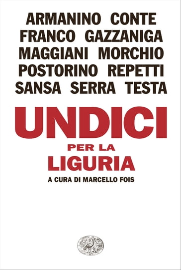 Undici per la Liguria - Bruno Morchio - Carlo Repetti - Enrico Testa - Ernesto Franco - Ester Armanino - Ferruccio Sansa - Giuseppe Conte - Marcello Fois - Maurizio Maggiani - Michele Serra - Riccardo Gazzaniga - Rosella Postorino