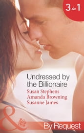 Undressed By The Billionaire: The Ruthless Billionaire s Virgin / The Billionaire s Defiant Wife / The British Billionaire s Innocent Bride (Mills & Boon By Request)