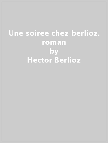 Une soiree chez berlioz. roman - Hector Berlioz