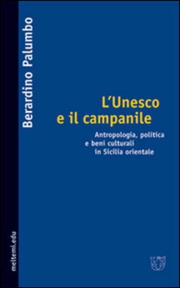 L'Unesco e il campanile. Antropologia, politica e beni culturali in Sicilia orientale - Berardino Palumbo