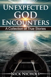 Unexpected God Encounters: A Collection of True Stories
