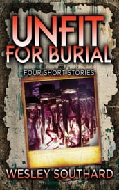 Unfit For Burial: Four Short Stories