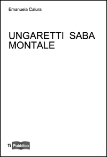 Ungaretti Saba Montale - Emanuela Calura