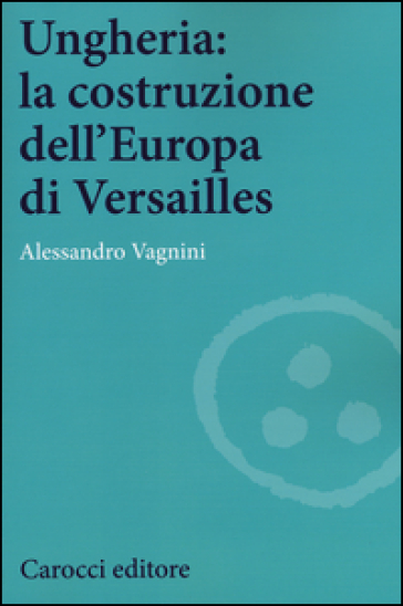 Ungheria: la costruzione dell'Europa di Versailles - Alessandro Vagnini