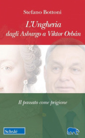 L Ungheria dagli Asburgo a Viktor Orbán. Il passato come prigione