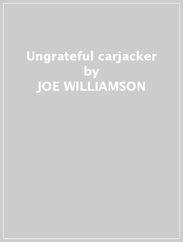 Ungrateful carjacker - JOE WILLIAMSON