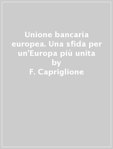 Unione bancaria europea. Una sfida per un'Europa più unita - F. Capriglione