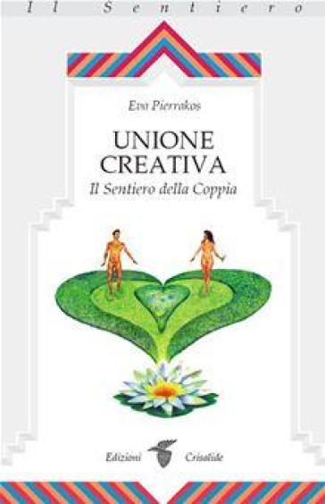 Unione creativa. Il sentiero della coppia - Eva Pierrakos