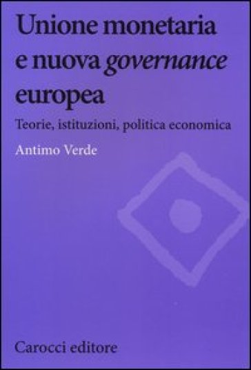 Unione monetaria e nuova governance europea. Teorie, istituzioni, politica economica - Antimo Verde