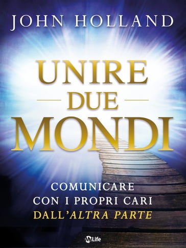 Unire due mondi: Comunicare con i propri cari dall'altra parte - John Holland