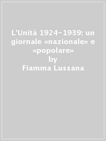 L'Unità 1924-1939: un giornale «nazionale» e «popolare» - Fiamma Lussana | 
