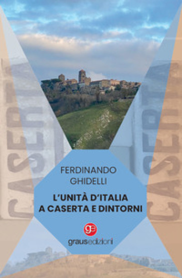 L'Unità d'Italia a Caserta e dintorni - Ferdinando Ghidelli