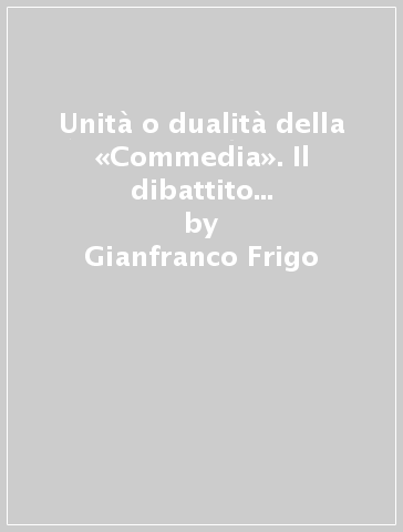 Unità o dualità della «Commedia». Il dibattito su Dante da Schelling ad Auerbach - Gianfranco Frigo - Giuseppe Vellucci