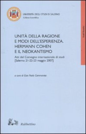 Unità della ragione e modi dell'esperienza. Hermann Cohen e il neokantismo. Atti del convegno internazionale di studi (Salerno, 21-23 maggio 2007)