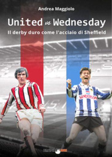 United vs Wednesday. Il derby duro come l'acciaio di Sheffield - Andrea Maggiolo