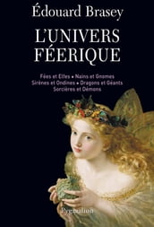 L Univers féérique. Fées et elfes, nains et gnomes, sirènes et ondines, dragons et géants, sorcières et démons