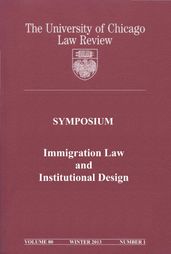 University of Chicago Law Review: Symposium - Immigration Law and Institutional Design: Volume 80, Number 1 - Winter 2013