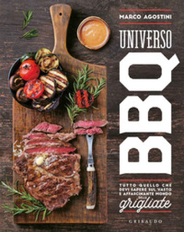 Universo BBQ. Tutto quello che devi sapere sul vasto e affascinante mondo delle grigliate - Marco Agostini