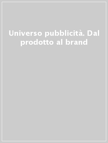 Universo pubblicità. Dal prodotto al brand