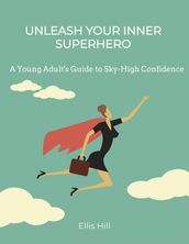 Unleash Your Inner Superhero: A Young Adult s Guide to Sky-High Confidence