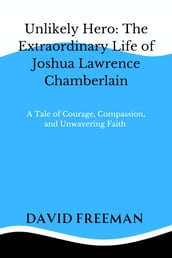 Unlikely Hero: The Extraordinary Life of Joshua Lawrence Chamberlain