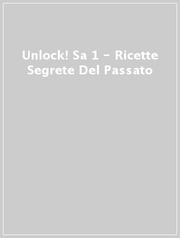 Unlock! Sa 1 - Ricette Segrete Del Passato