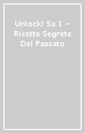 Unlock! Sa 1 - Ricette Segrete Del Passato