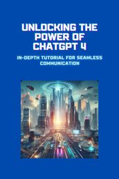 Unlocking the Power of ChatGPT 4: In-Depth Tutorial for Seamless Communication