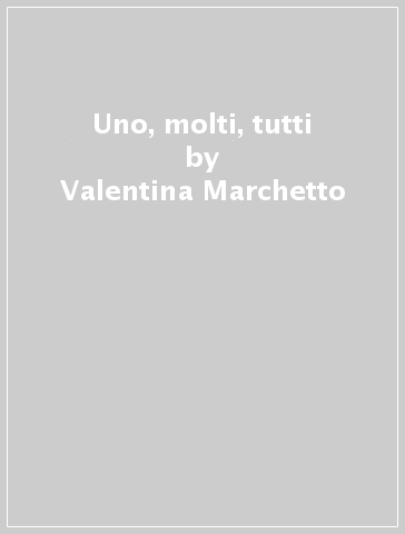 Uno, molti, tutti - Valentina Marchetto