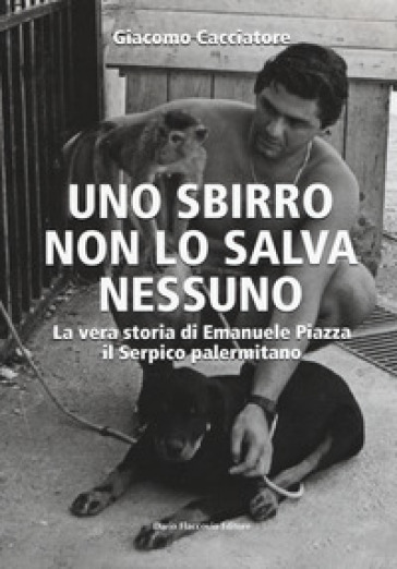 Uno sbirro non lo salva nessuno. La vera storia di Emanuele Piazza, il Serpico palermitano - Giacomo Cacciatore