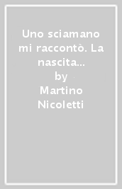 Uno sciamano mi raccontò. La nascita dell