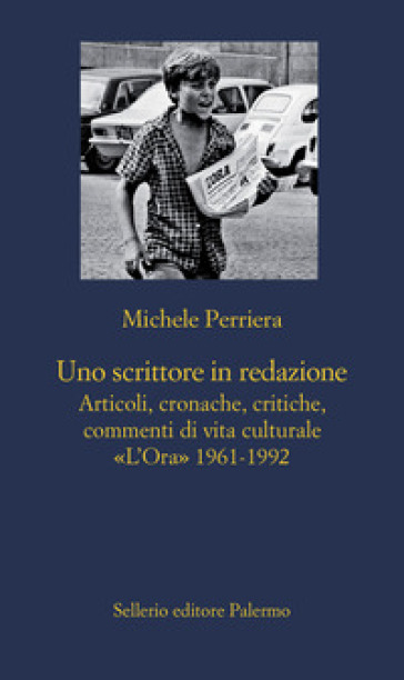 Uno scrittore in redazione. Articoli, cronache, critiche, commenti di vita culturale. «L'Ora» 1961-1992 - Michele Perriera