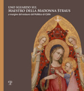 Uno sguardo sul Maestro della Madonna Straus. A margine del restauro del Polittico di Citille. Ediz. illustrata