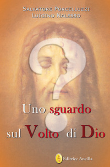 Uno sguardo sul volto di dio - Salvatore Porcelluzzi - Luigino Nalesso