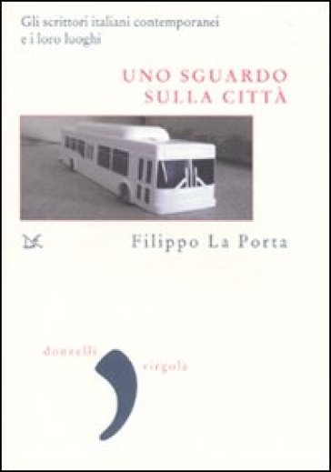 Uno sguardo sulla città. Gli scrittori italiani contemporanei e i loro luoghi - Filippo La Porta