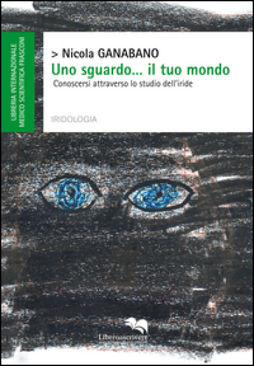 Uno sguardo... il tuo mondo. Conoscersi attraverso lo studio dell'iride - Nicola Ganabano