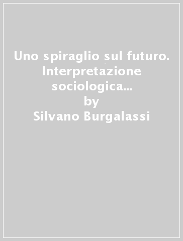 Uno spiraglio sul futuro. Interpretazione sociologica del cambiamento sociale in atto - Silvano Burgalassi