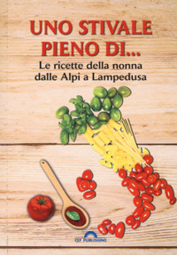 Uno stivale pieno di... Le ricette della nonna dalle Alpi a Lampedusa