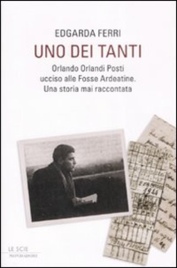 Uno dei tanti. Orlando Orlandi Posti ucciso alle Fosse Ardeatine. Una storia mai raccontata - Edgarda Ferri