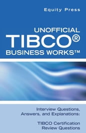 Unofficial TIBCO® Business Works Interview Questions, Answers, and Explanations: TIBCO Certification Review Questions