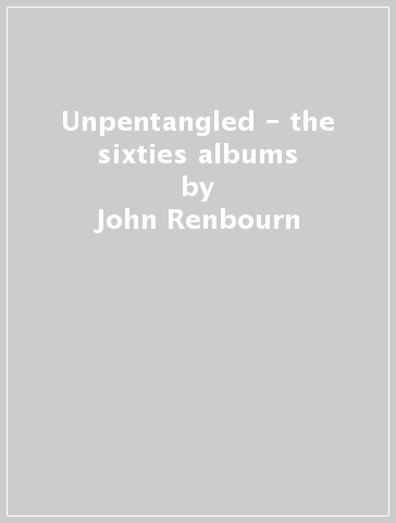 Unpentangled - the sixties albums - John Renbourn