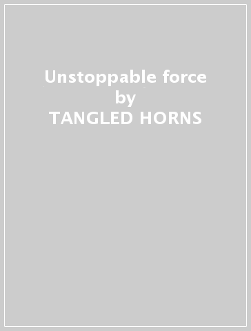 Unstoppable force - TANGLED HORNS