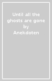 Until all the ghosts are gone