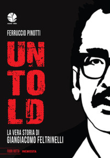 Untold. La vera storia di Giangiacomo Feltrinelli - Ferruccio Pinotti