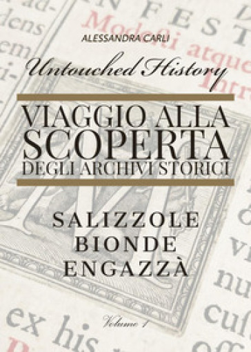 Untouched history. Viaggio alla scoperta degli archivi storici. Salizzole, Bionde, Engazzà - Alessandra Carli