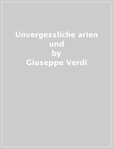 Unvergessliche arien und - Giuseppe Verdi - Wolfgang Amadeus Mozart - Giacomo Puccini