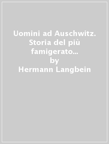 Uomini ad Auschwitz. Storia del più famigerato campo di sterminio nazista - Hermann Langbein