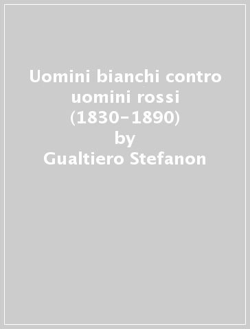Uomini bianchi contro uomini rossi (1830-1890) - Gualtiero Stefanon